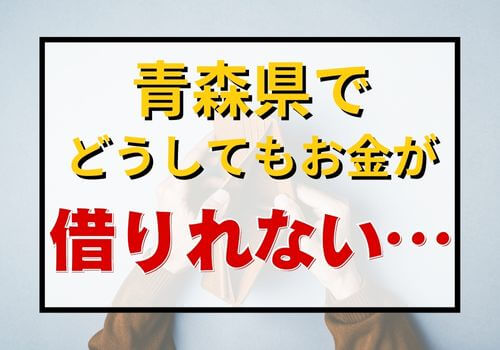 青森県でどうしてもお金が借りれない…