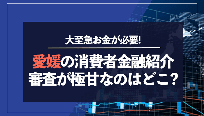 愛媛の消費者金融紹介審査が極甘なのはどこ