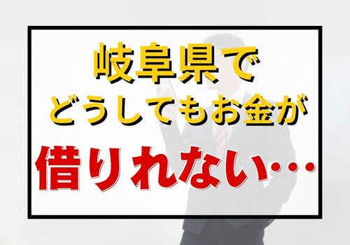 岐阜県でどうしてもお金が借りれない…