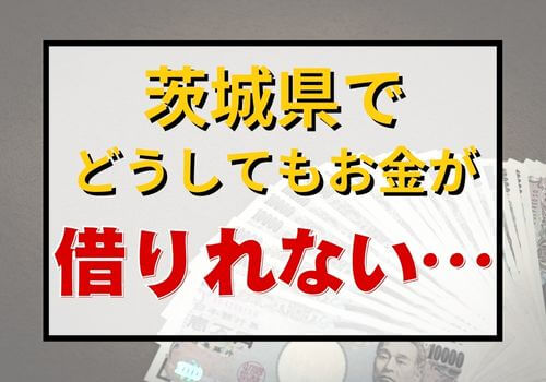 茨城県でどうしてもお金が借りれない…