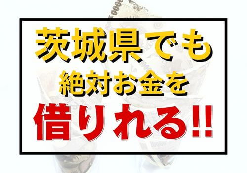 茨城県でも絶対お金を借りれる！！