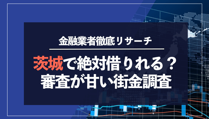 茨城で絶対借りれる？審査が甘い街金調査