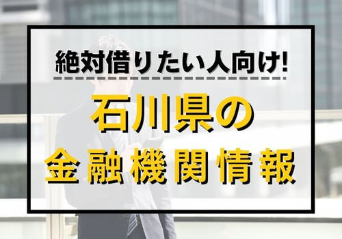 絶対借りたい人向け！石川県の金融機関情報