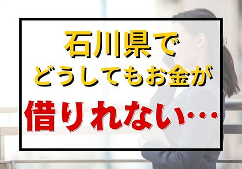 石川県でどうしてもお金が借りれない…