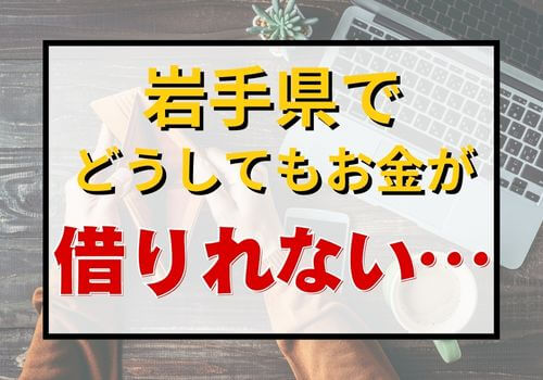 岩手県でどうしてもお金が借りれない…