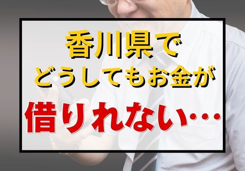 香川県でどうしてもお金が借りれない…