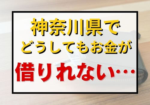 神奈川県でどうしてもお金が借りれない…