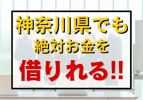 神奈川県でも絶対お金を借りれる！！