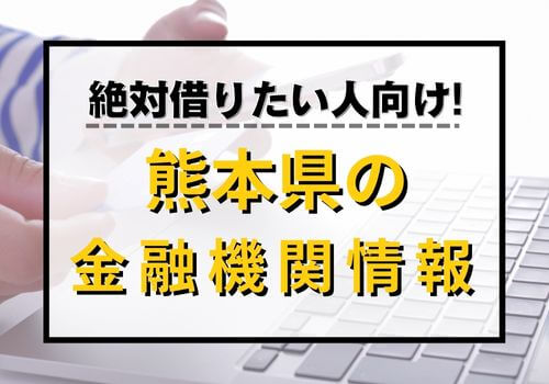 絶対借りたい人向け！熊本県の金融機関情報