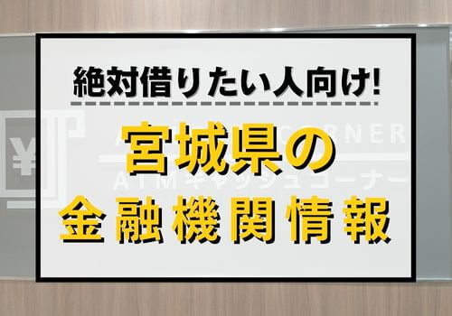 絶対借りたい人向け！宮城県の金融機関情報