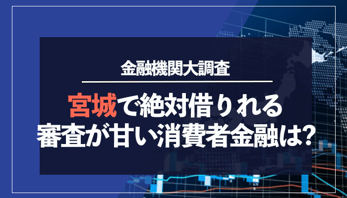 宮城で絶対借りれる審査が甘い消費者金融は？