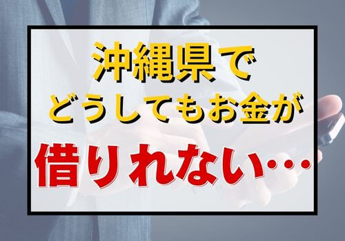 沖縄県でどうしてもお金が借りれない…