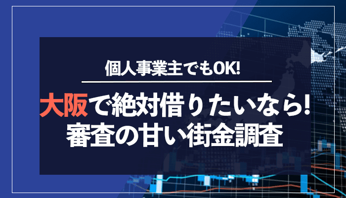 大阪で絶対借りたいなら！審査の甘い街金業者調査