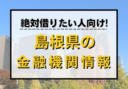 絶対借りたい人向け！島根県の金融機関情報