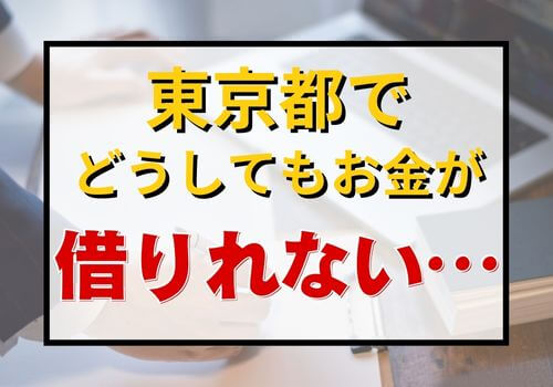 東京都でどうしてもお金が借りれない…