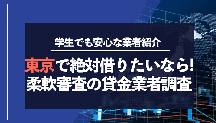 東京で絶対借りたいなら！柔軟審査の貸金業者調査