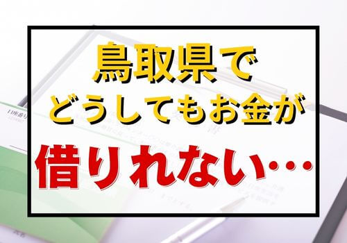 鳥取県でどうしてもお金が借りれない…