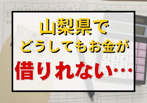 山梨県でどうしてもお金が借りれない…